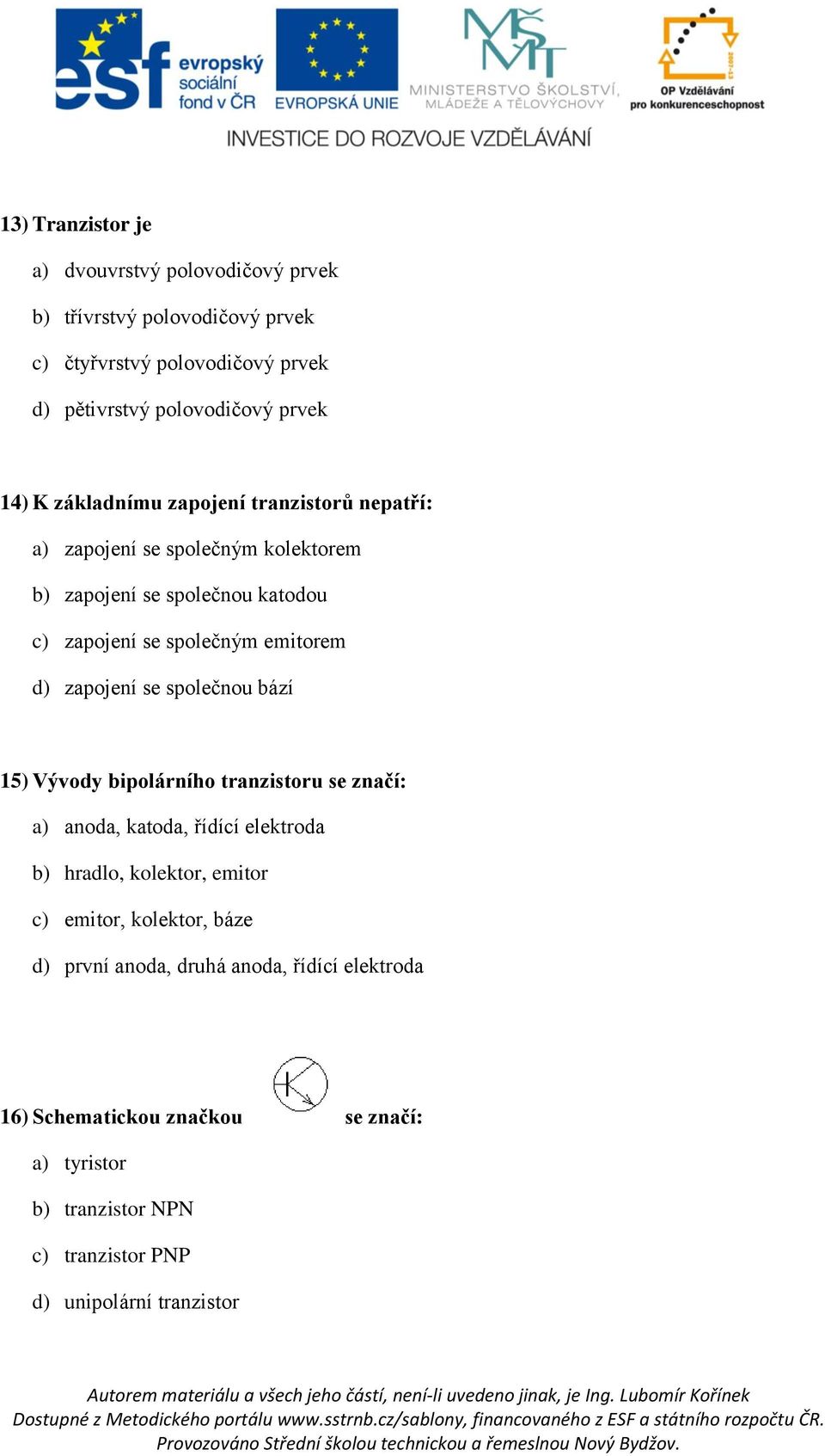 zapojení se společnou bází 15) Vývody bipolárního tranzistoru se značí: a) anoda, katoda, řídící elektroda b) hradlo, kolektor, emitor c) emitor,