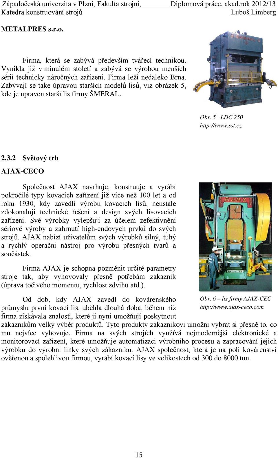 2 Světový trh AJAX-CECO Společnost AJAX navrhuje, konstruuje a vyrábí pokročilé typy kovacích zařízení již více než 100 let a od roku 1930, kdy zavedli výrobu kovacích lisů, neustále zdokonalují