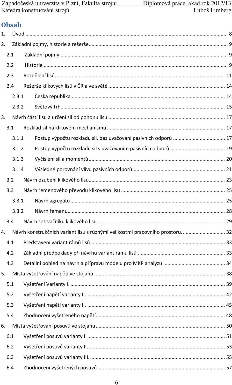 .. 17 3.1.2 Postup výpočtu rozkladu sil s uvažováním pasivních odporů... 19 3.1.3 Vyčíslení sil a momentů... 20 3.1.4 Výsledné porovnání vlivu pasivních odporů... 21 3.2 Návrh ozubení klikového lisu.