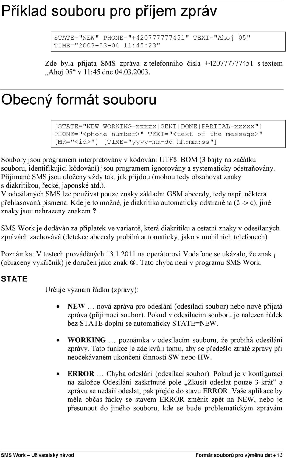 Obecný formát souboru [STATE="NEW WORKING-xxxxx SENT DONE PARTIAL-xxxxx"] PHONE="<phone number>" TEXT="<text of the message>" [MR="<id>"] [TIME="yyyy-mm-dd hh:mm:ss"] Soubory jsou programem