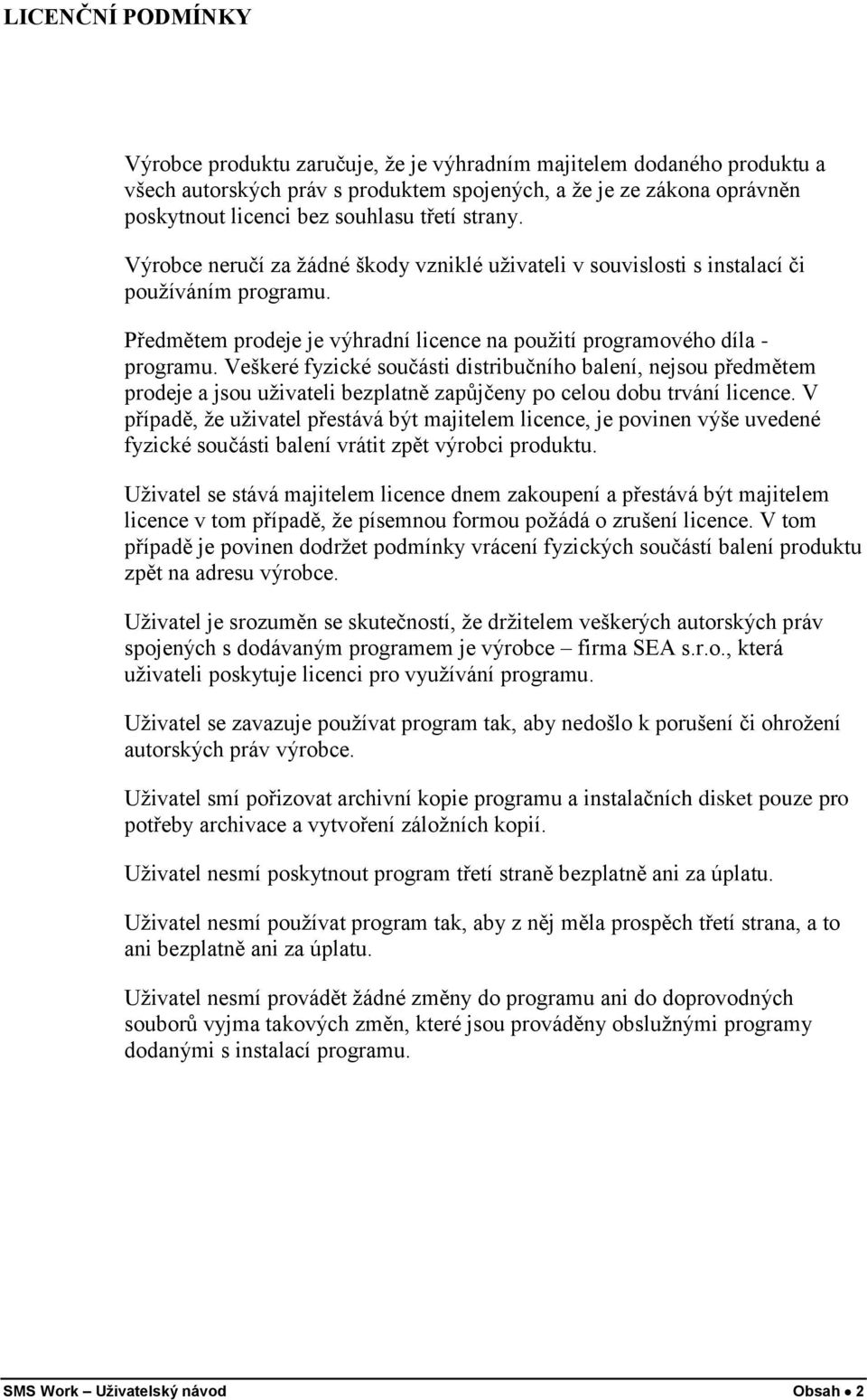 Veškeré fyzické součásti distribučního balení, nejsou předmětem prodeje a jsou uživateli bezplatně zapůjčeny po celou dobu trvání licence.