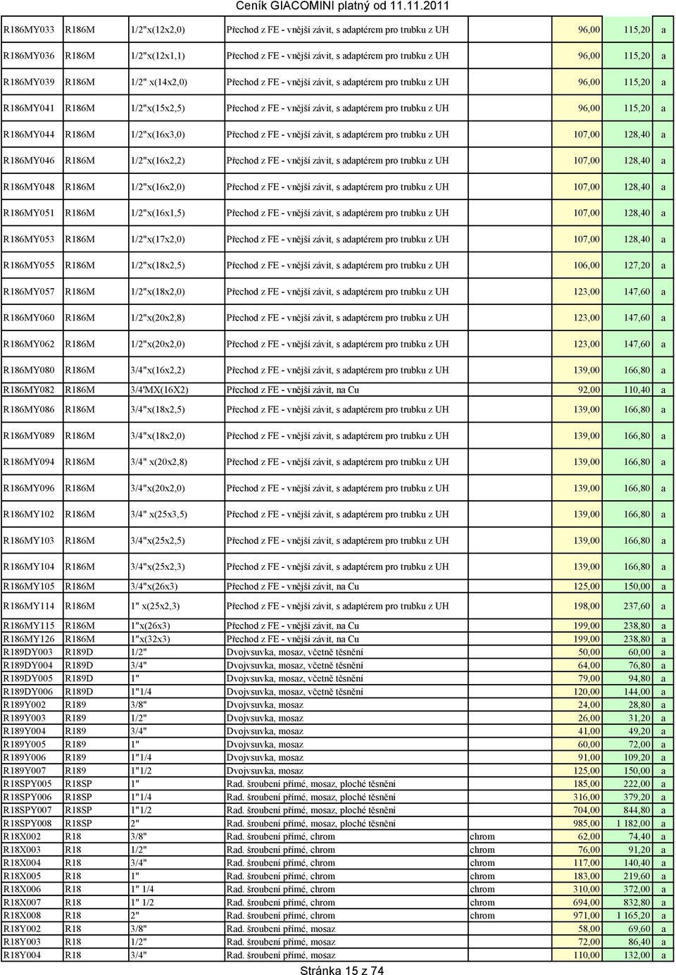 96,00 115,20 a R186MY044 R186M 1/2"x(16x3,0) Přechod z FE - vnější závit, s adaptérem pro trubku z UH 107,00 128,40 a R186MY046 R186M 1/2"x(16x2,2) Přechod z FE - vnější závit, s adaptérem pro trubku