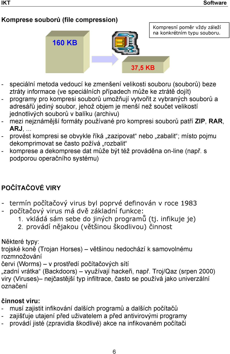 vybraných souborů a adresářů jediný soubor, jehož objem je menší než součet velikostí jednotlivých souborů v balíku (archivu) - mezi nejznámější formáty používané pro kompresi souborů patří ZIP, RAR,