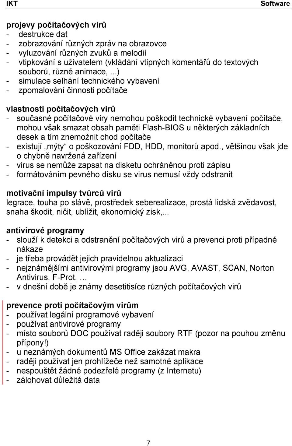 ..) - simulace selhání technického vybavení - zpomalování činnosti počítače vlastnosti počítačových virů - současné počítačové viry nemohou poškodit technické vybavení počítače, mohou však smazat