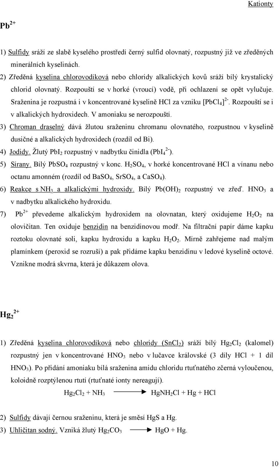 Sraženina je rozpustná i v koncentrované kyselině HCl za vzniku [PbCl 4 ]. Rozpouští se i v alkalických hydroxidech. V amoniaku se nerozpouští.