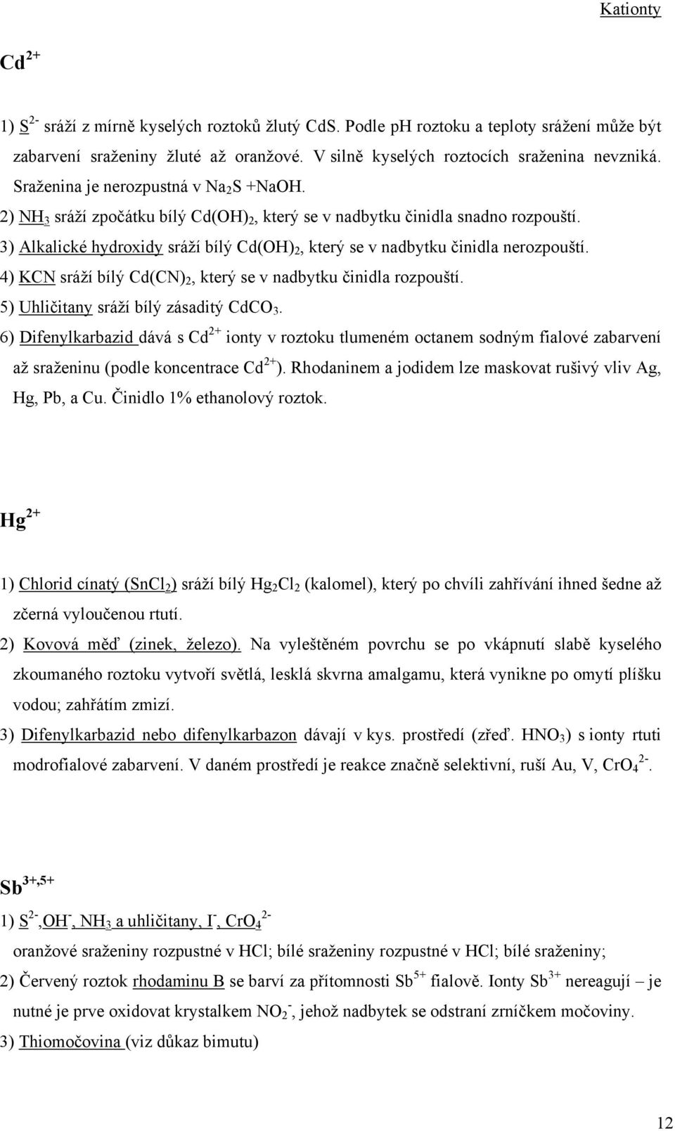 3) Alkalické hydroxidy sráží bílý Cd(OH) 2, který se v nadbytku činidla nerozpouští. 4) KCN sráží bílý Cd(CN) 2, který se v nadbytku činidla rozpouští. 5) Uhličitany sráží bílý zásaditý CdCO 3.