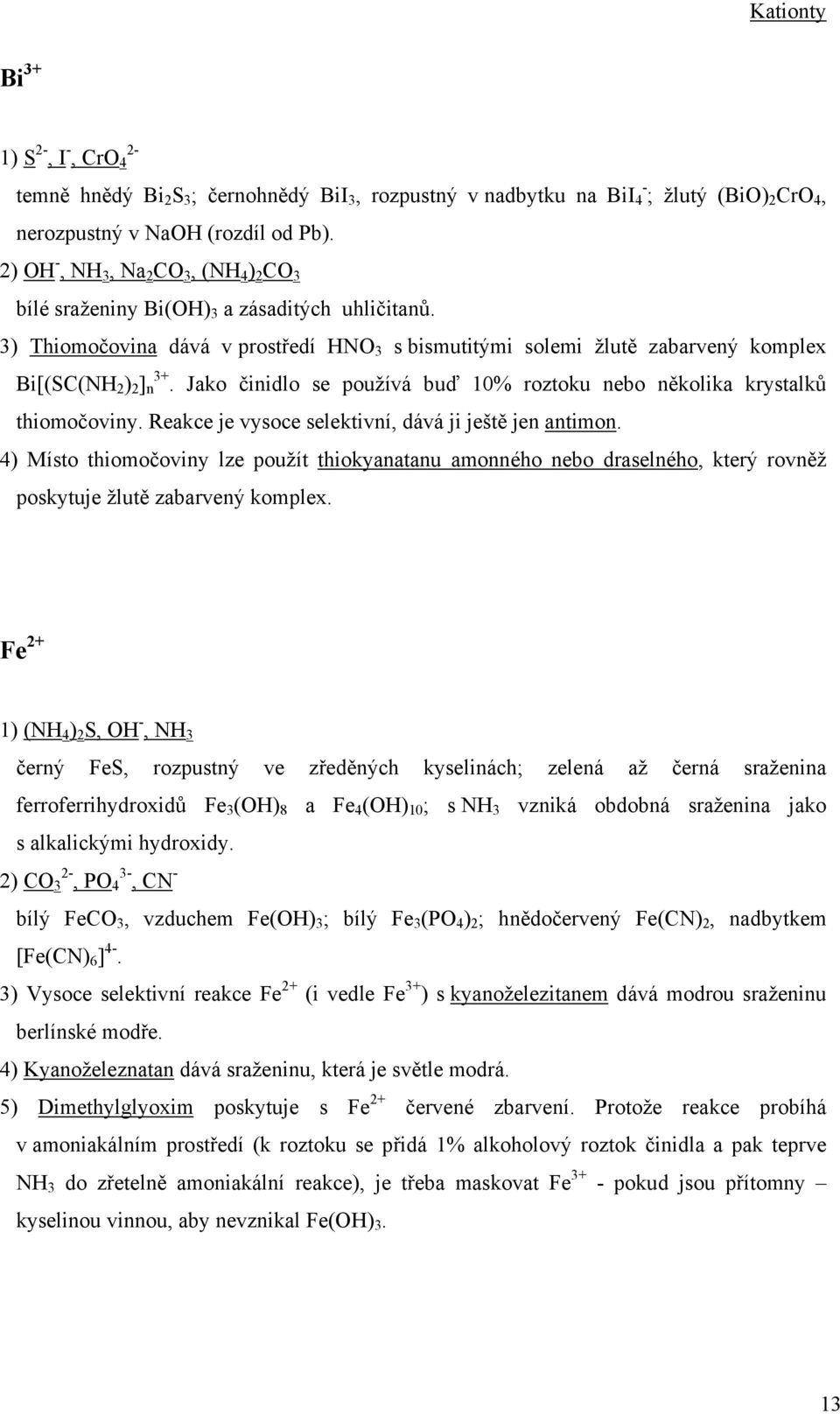 Jako činidlo se používá buď 10% roztoku nebo několika krystalků thiomočoviny. Reakce je vysoce selektivní, dává ji ještě jen antimon.