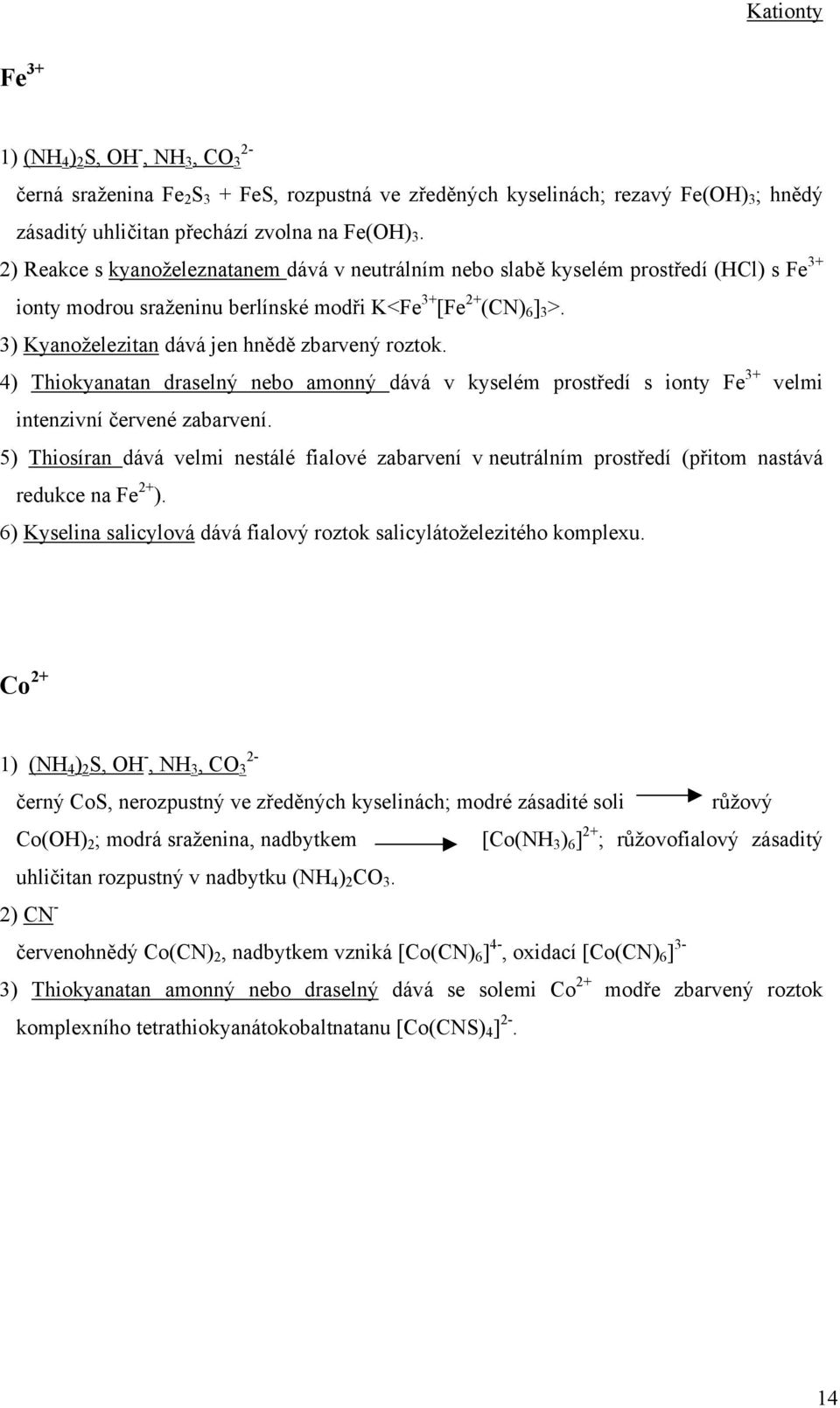 3) Kyanoželezitan dává jen hnědě zbarvený roztok. 4) Thiokyanatan draselný nebo amonný dává v kyselém prostředí s ionty Fe 3+ velmi intenzivní červené zabarvení.