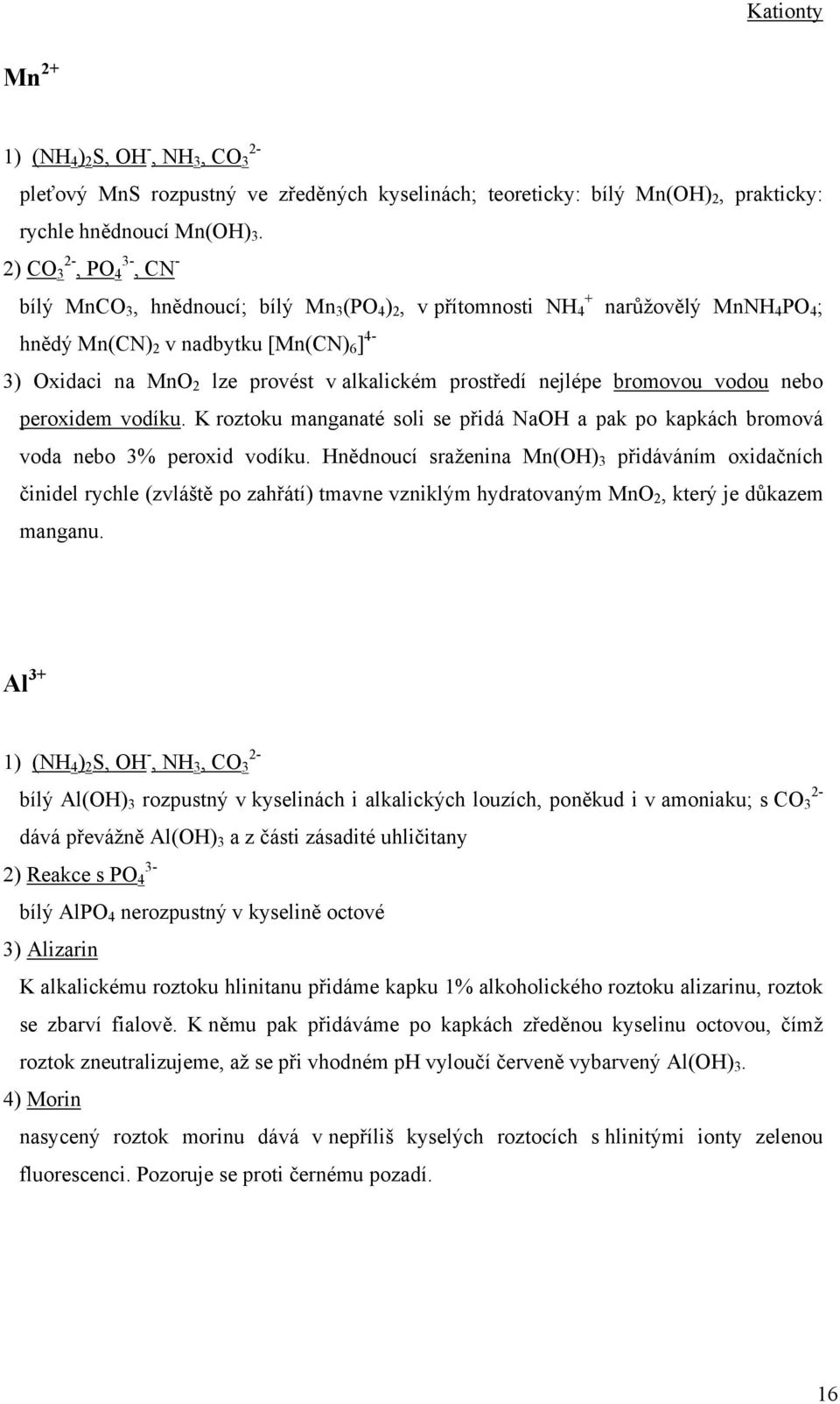 prostředí nejlépe bromovou vodou nebo peroxidem vodíku. K roztoku manganaté soli se přidá NaOH a pak po kapkách bromová voda nebo 3% peroxid vodíku.