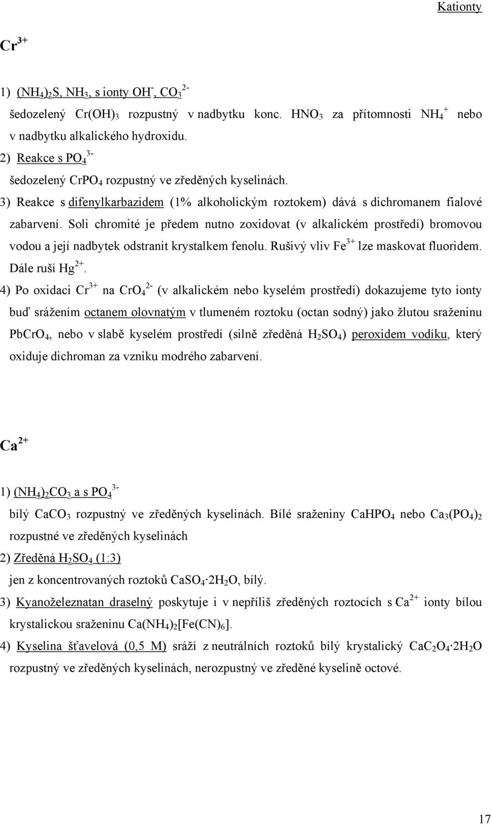 Soli chromité je předem nutno zoxidovat (v alkalickém prostředí) bromovou vodou a její nadbytek odstranit krystalkem fenolu. Rušivý vliv Fe 3+ lze maskovat fluoridem. Dále ruší Hg 2+.