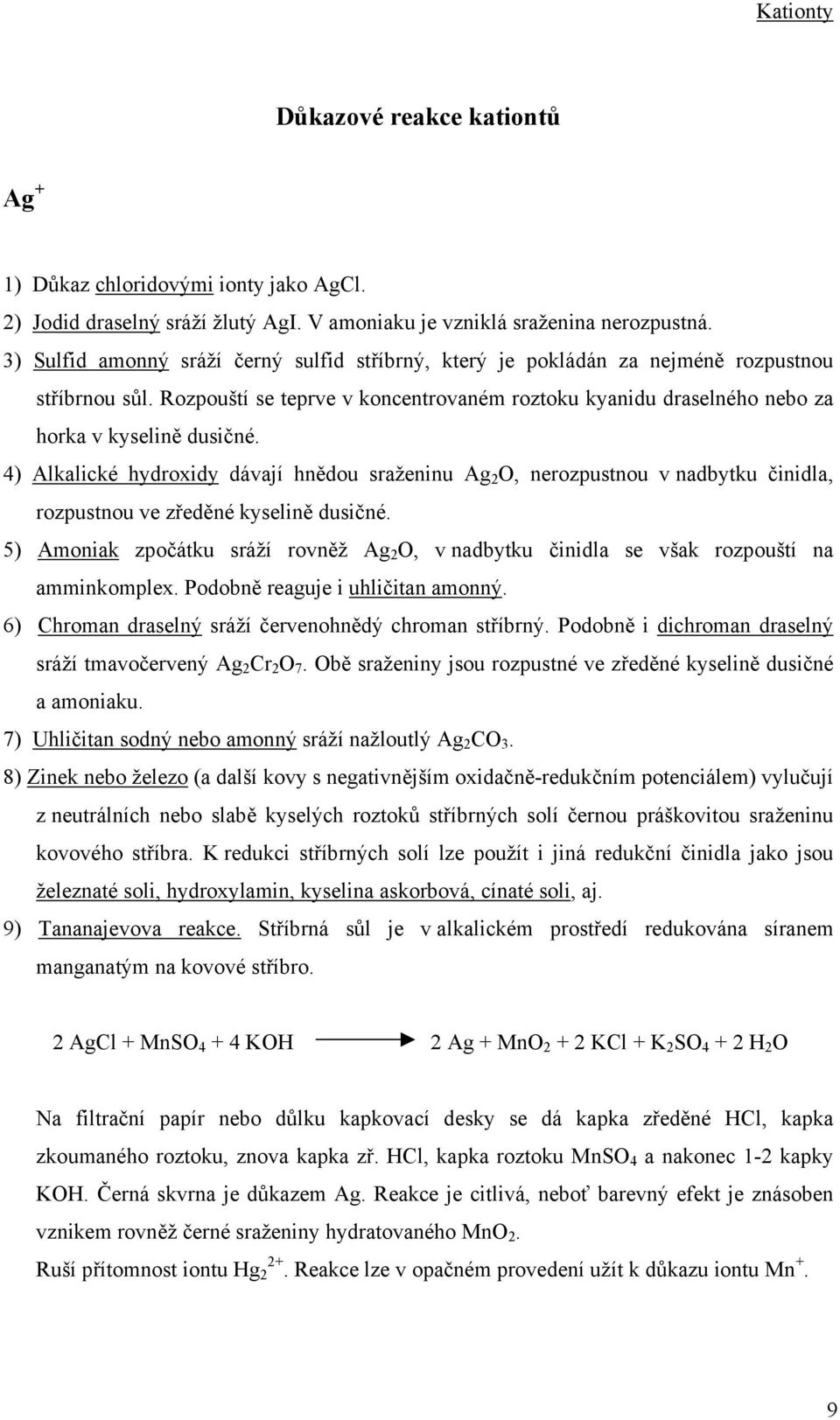 4) Alkalické hydroxidy dávají hnědou sraženinu Ag 2 O, nerozpustnou v nadbytku činidla, rozpustnou ve zředěné kyselině dusičné.