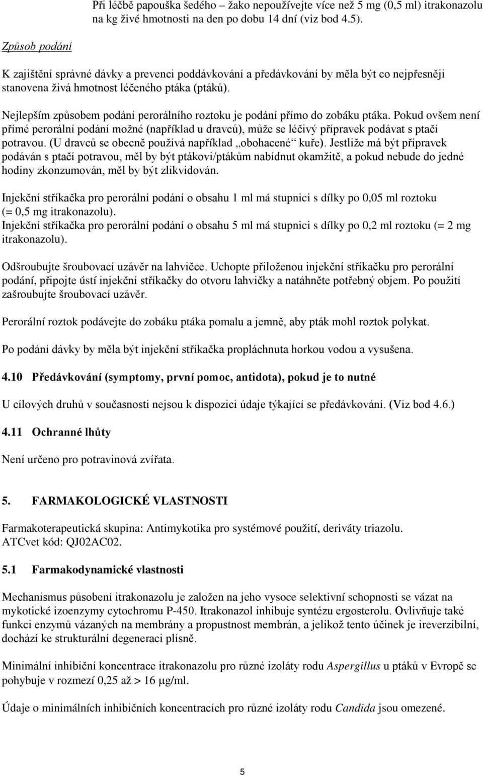 Nejlepším způsobem podání perorálního roztoku je podání přímo do zobáku ptáka. Pokud ovšem není přímé perorální podání možné (například u dravců), může se léčivý přípravek podávat s ptačí potravou.