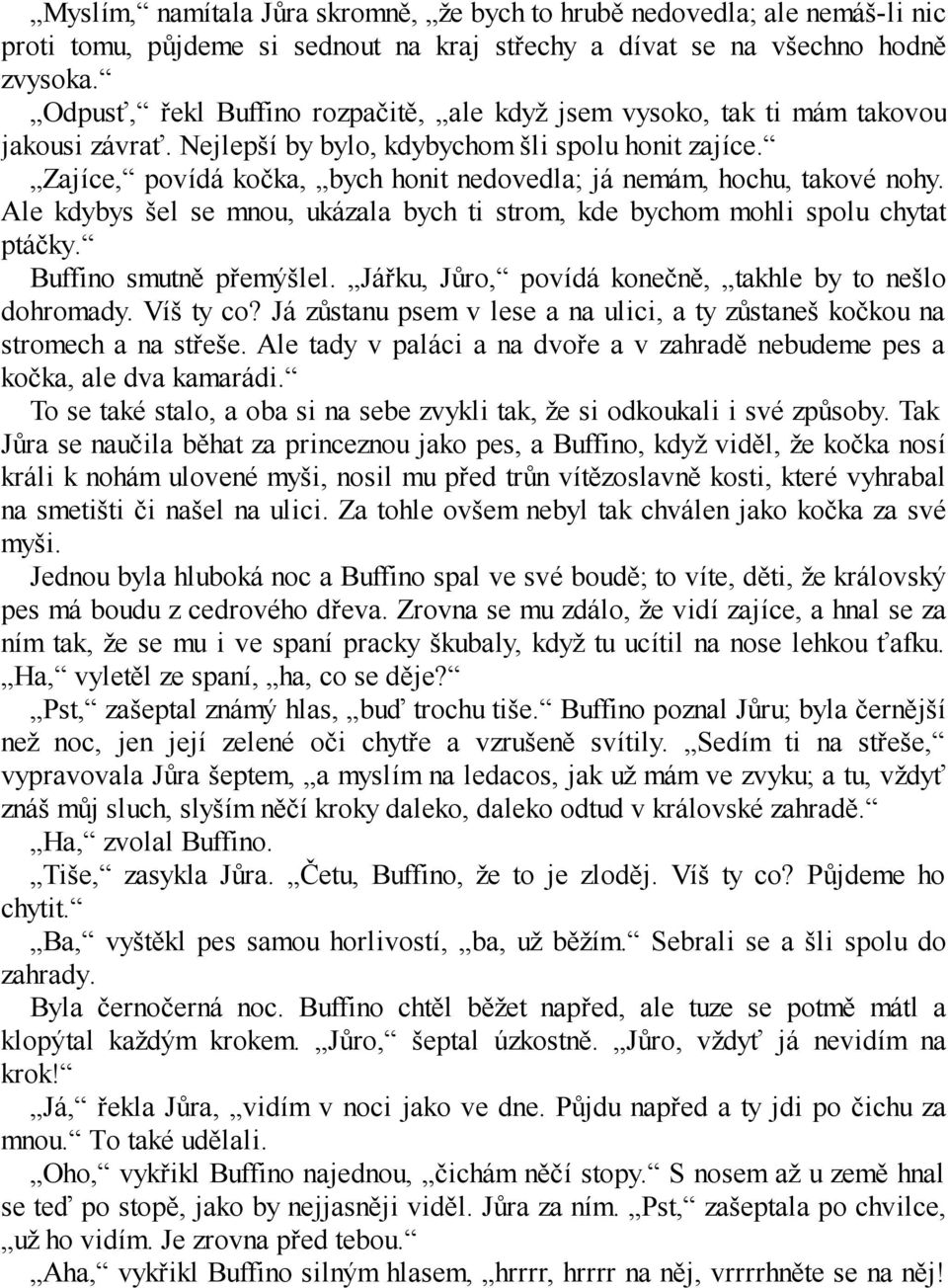 Zajíce, povídá kočka, bych honit nedovedla; já nemám, hochu, takové nohy. Ale kdybys šel se mnou, ukázala bych ti strom, kde bychom mohli spolu chytat ptáčky. Buffino smutně přemýšlel.