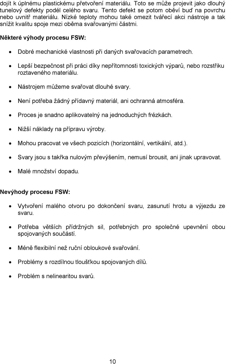 Některé výhody procesu FSW: Dobré mechanické vlastnosti při daných svařovacích parametrech. Lepší bezpečnost při práci díky nepřítomnosti toxických výparů, nebo rozstřiku roztaveného materiálu.