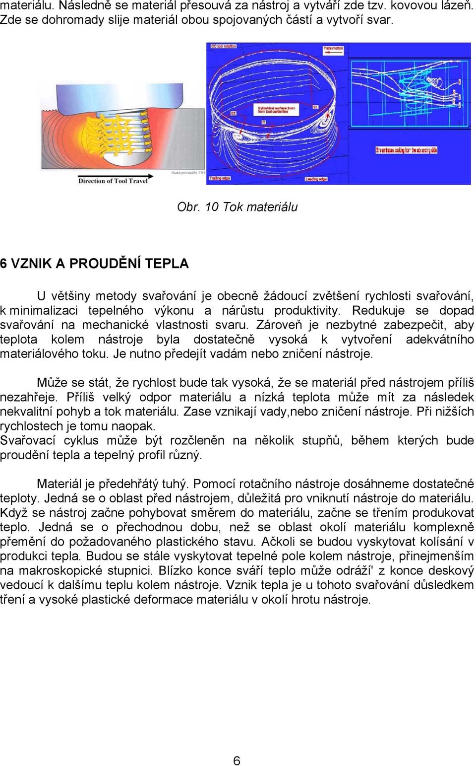 Redukuje se dopad svařování na mechanické vlastnosti svaru. Zároveň je nezbytné zabezpečit, aby teplota kolem nástroje byla dostatečně vysoká k vytvoření adekvátního materiálového toku.