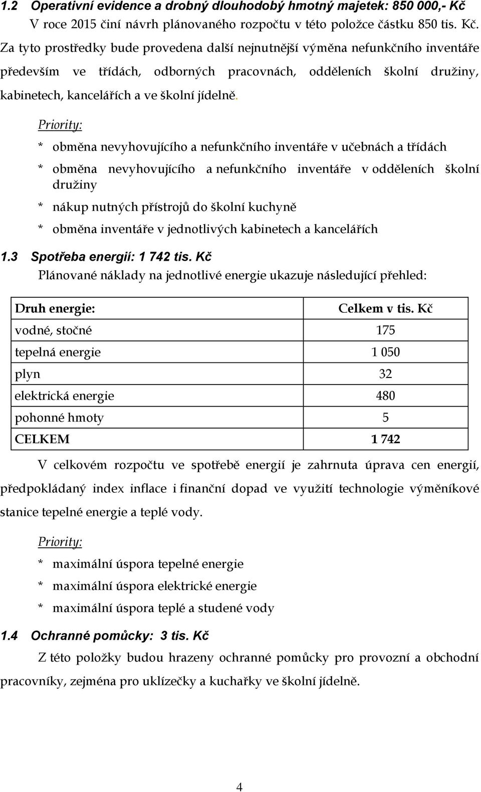 Za tyto prostředky bude provedena další nejnutnější výměna nefunkčního inventáře především ve třídách, odborných pracovnách, odděleních školní kabinetech, kancelářích a ve školní jídelně.