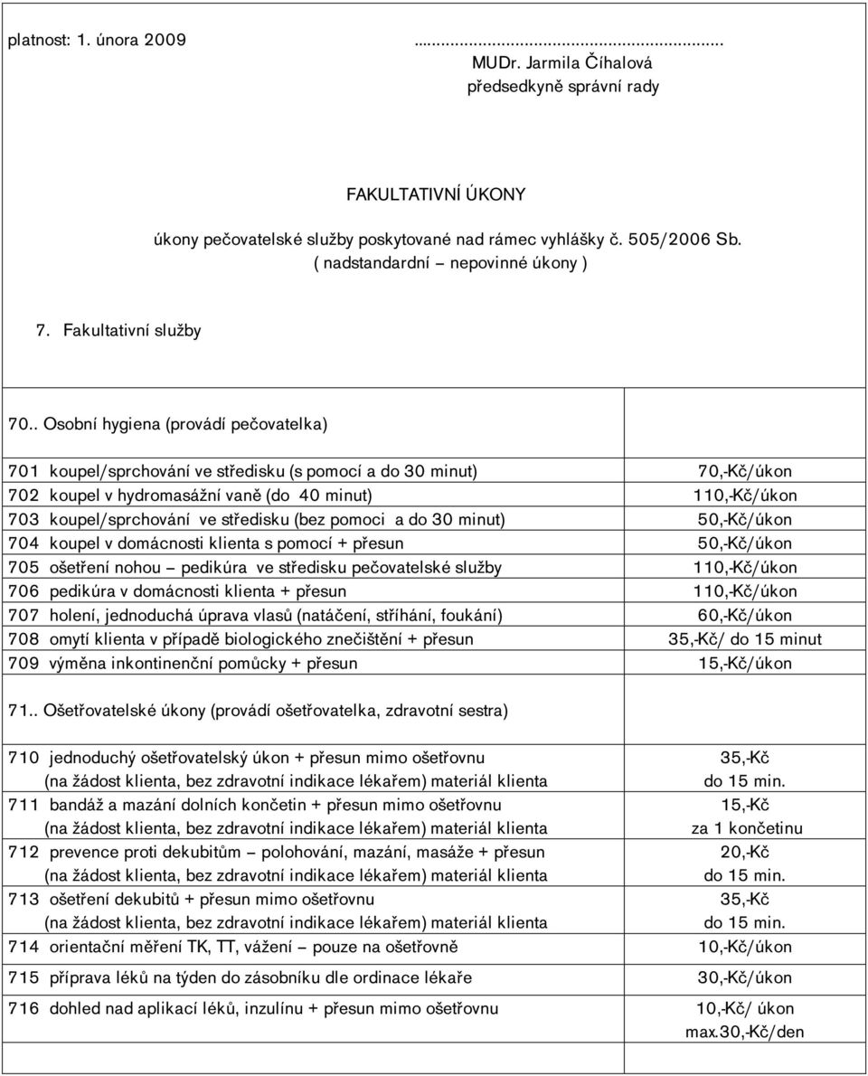 . Osobní hygiena (provádí pečovatelka) 701 koupel/sprchování ve středisku (s pomocí a do 30 minut) 70,-Kč/úkon 702 koupel v hydromasážní vaně (do 40 minut) 110,-Kč/úkon 703 koupel/sprchování ve