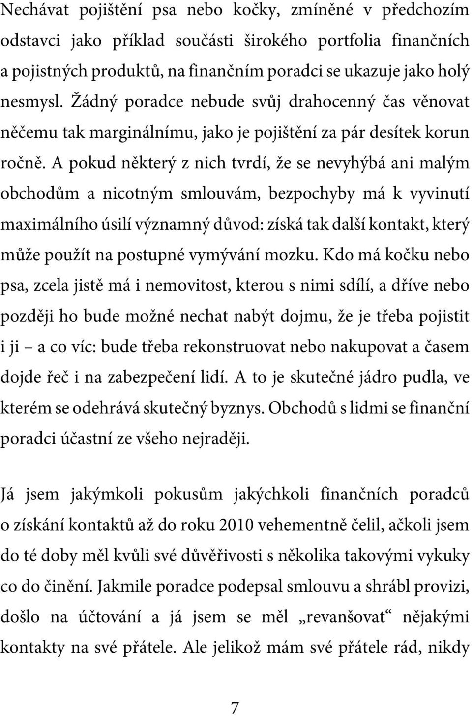 A pokud některý z nich tvrdí, že se nevyhýbá ani malým obchodům a nicotným smlouvám, bezpochyby má k vyvinutí maximálního úsilí významný důvod: získá tak další kontakt, který může použít na postupné