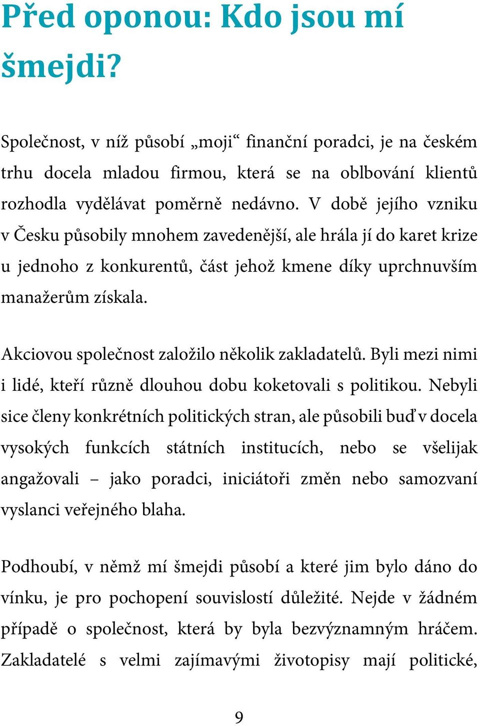 Akciovou společnost založilo několik zakladatelů. Byli mezi nimi i lidé, kteří různě dlouhou dobu koketovali s politikou.