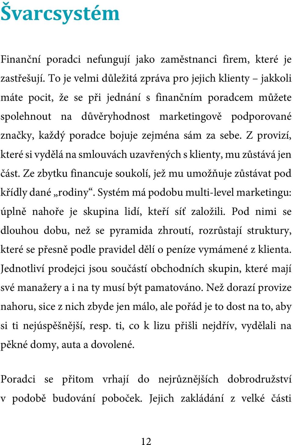 zejména sám za sebe. Z provizí, které si vydělá na smlouvách uzavřených s klienty, mu zůstává jen část. Ze zbytku financuje soukolí, jež mu umožňuje zůstávat pod křídly dané rodiny.