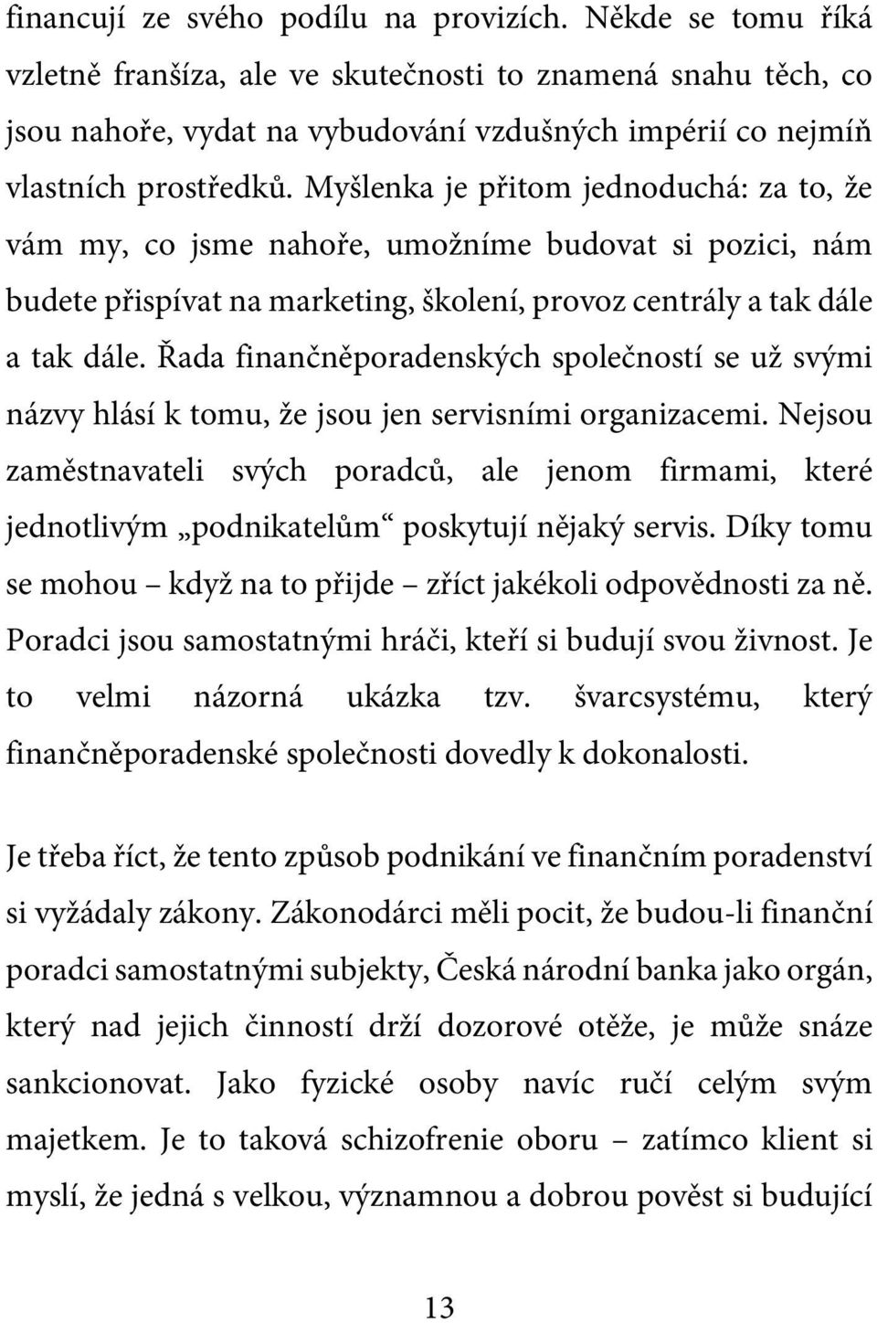 Myšlenka je přitom jednoduchá: za to, že vám my, co jsme nahoře, umožníme budovat si pozici, nám budete přispívat na marketing, školení, provoz centrály a tak dále a tak dále.