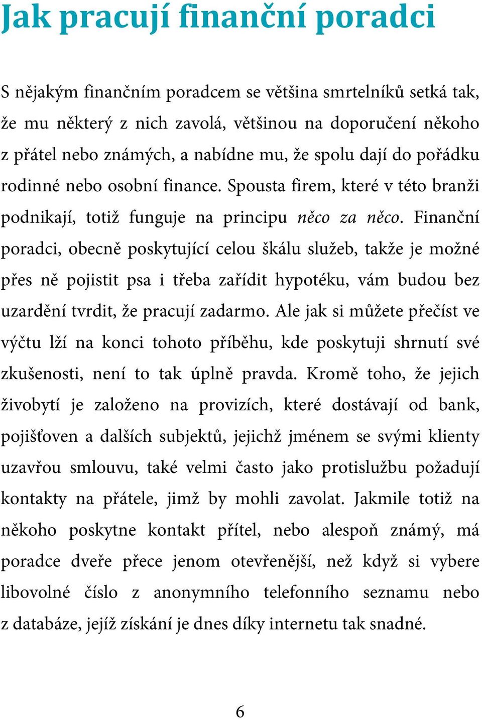 Finanční poradci, obecně poskytující celou škálu služeb, takže je možné přes ně pojistit psa i třeba zařídit hypotéku, vám budou bez uzardění tvrdit, že pracují zadarmo.