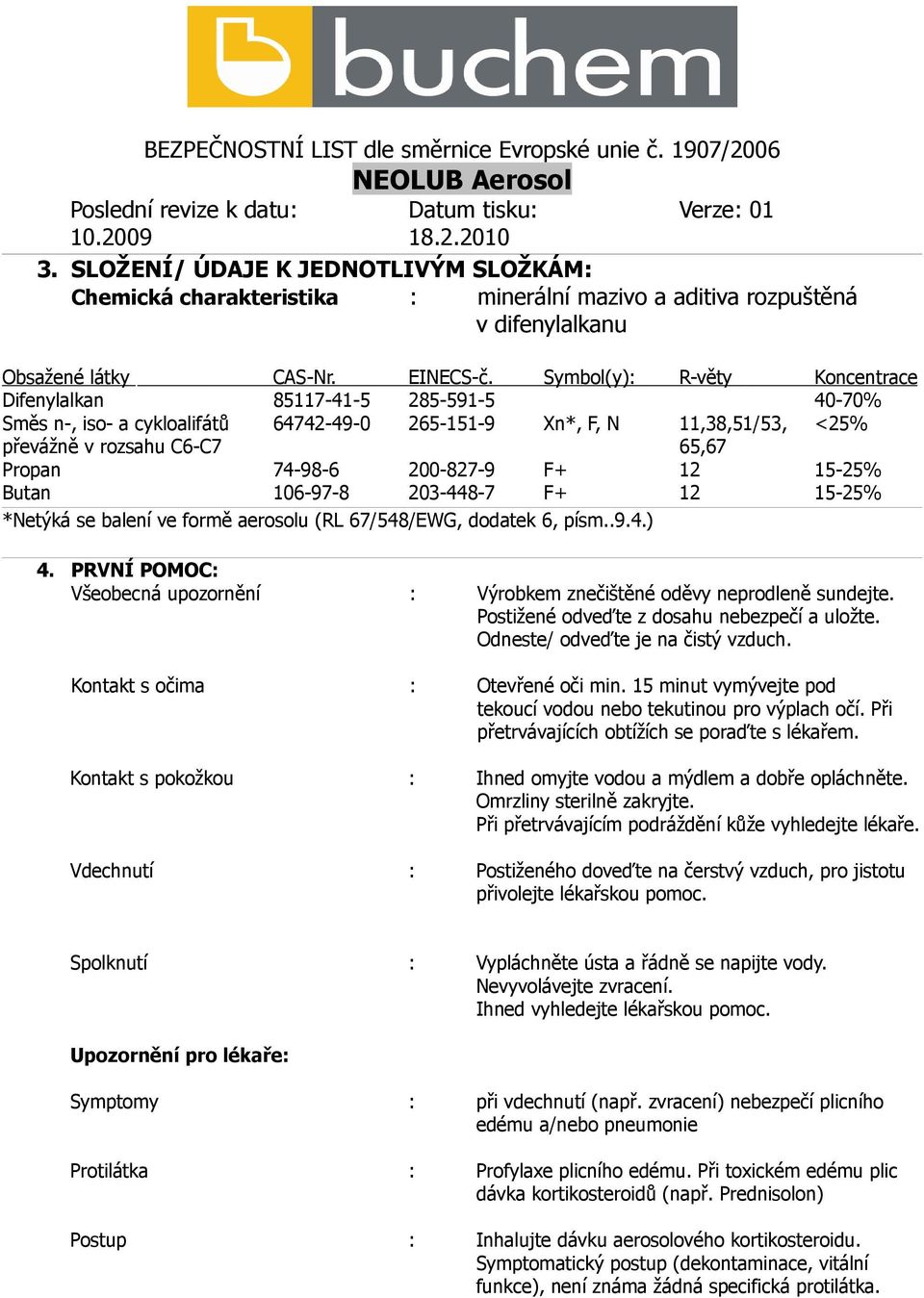 200-827-9 F+ 12 15-25% Butan 106-97-8 203-448-7 F+ 12 15-25% *Netýká se balení ve formě aerosolu (RL 67/548/EWG, dodatek 6, písm..9.4.) 4.