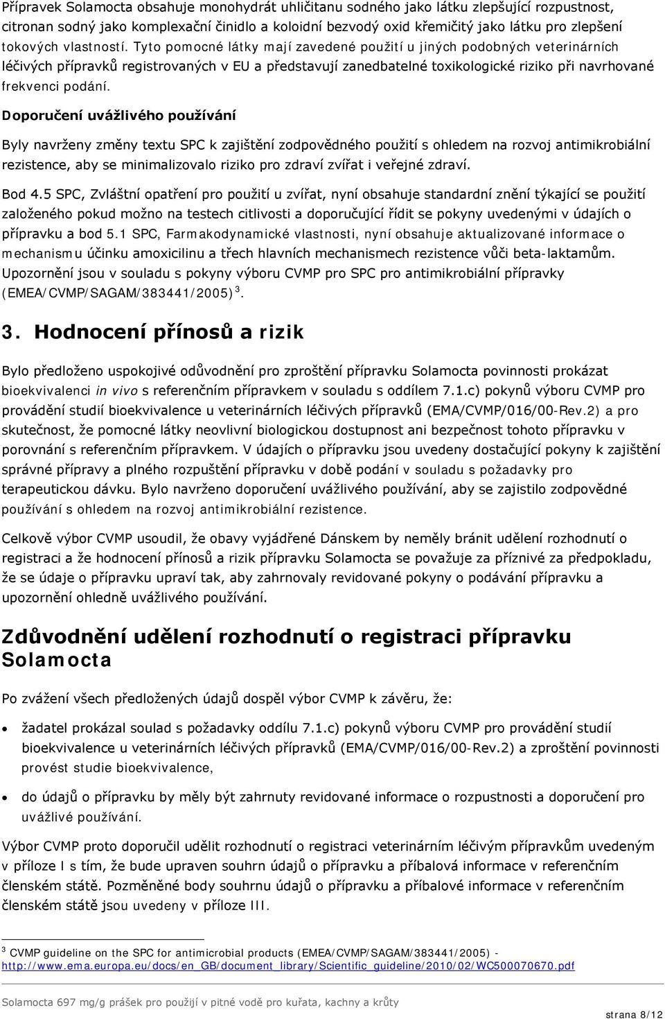 Tyto pomocné látky mají zavedené použití u jiných podobných veterinárních léčivých přípravků registrovaných v EU a představují zanedbatelné toxikologické riziko při navrhované frekvenci podání.