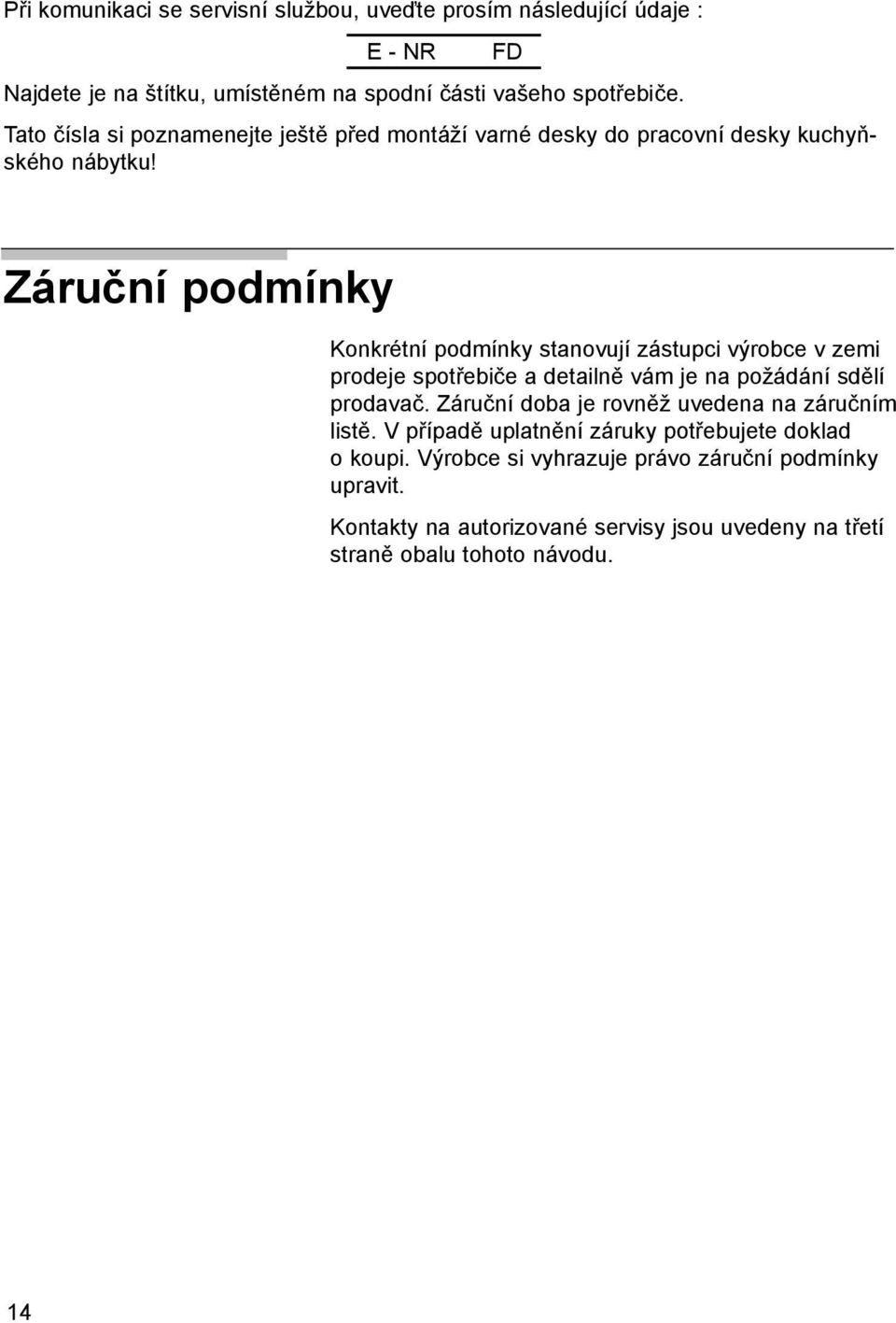 Záruční podmínky Konkrétní podmínky stanovují zástupci výrobce v zemi prodeje spotřebiče a detailně vám je na požádání sdělí prodavač.