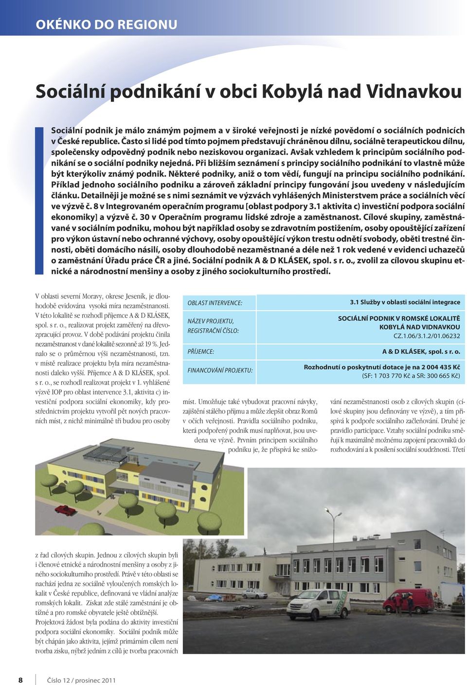 Avšak vzhledem k principům sociálního podnikání se o sociální podniky nejedná. Při bližším seznámení s principy sociálního podnikání to vlastně může být kterýkoliv známý podnik.