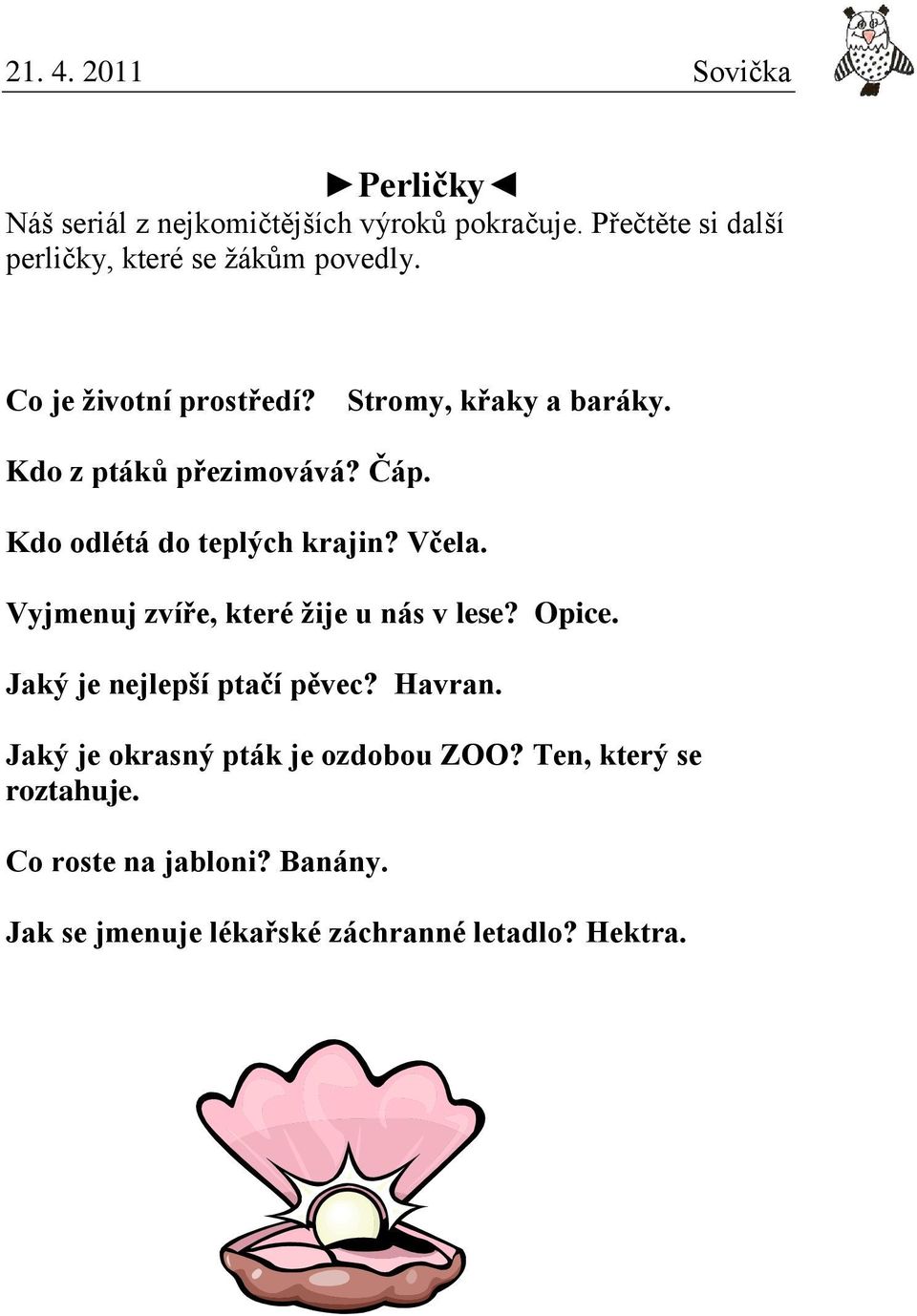 Kdo z ptáků přezimovává? Čáp. Kdo odlétá do teplých krajin? Včela. Vyjmenuj zvíře, které žije u nás v lese? Opice.