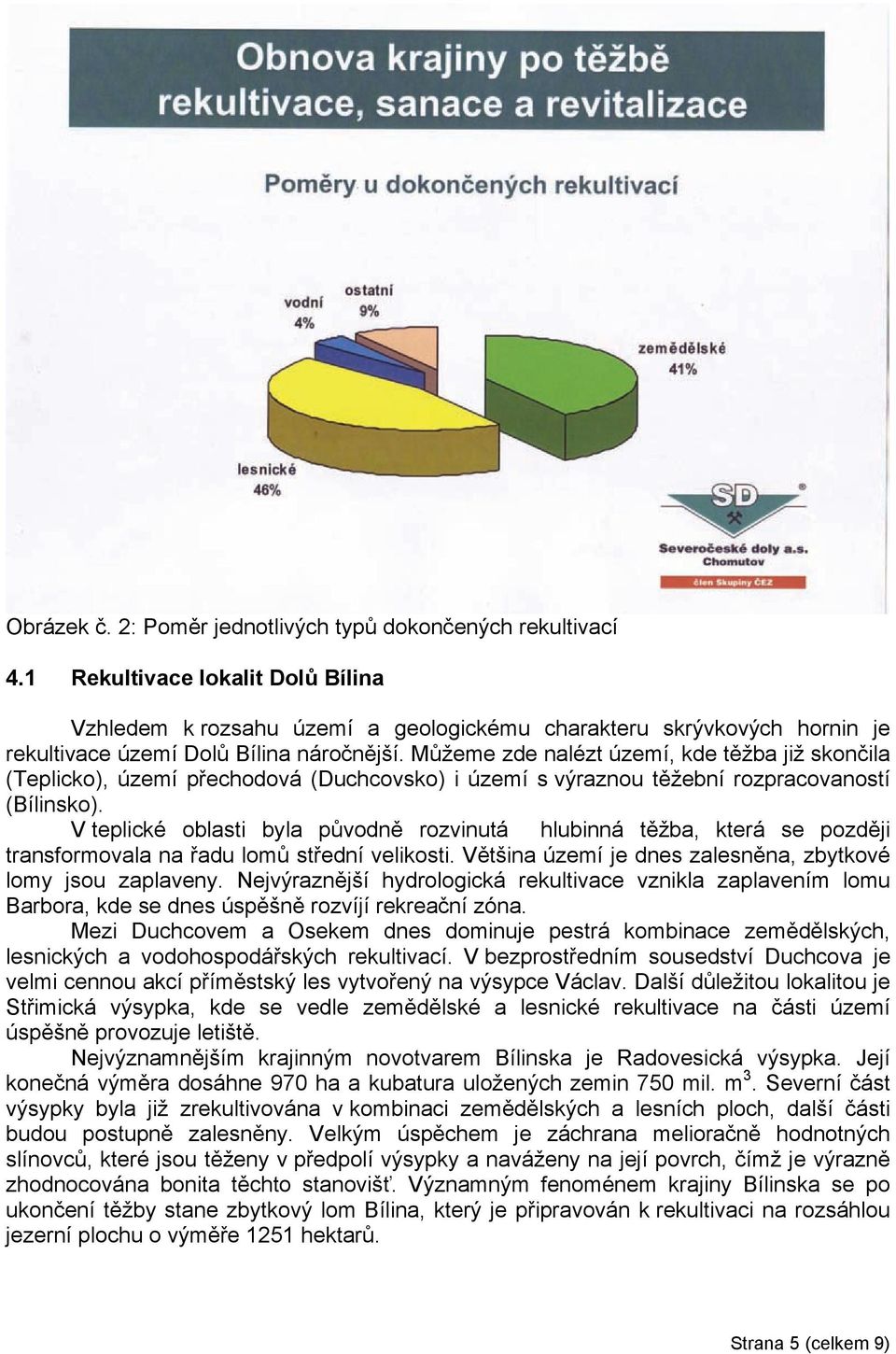 Můžeme zde nalézt území, kde těžba již skončila (Teplicko), území přechodová (Duchcovsko) i území s výraznou těžební rozpracovaností (Bílinsko).