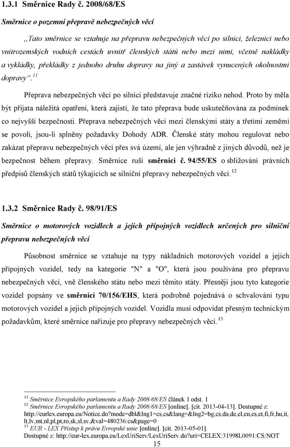 mezi nimi, včetně nakládky a vykládky, překládky z jednoho druhu dopravy na jiný a zastávek vynucených okolnostmi dopravy. 11 Přeprava nebezpečných věcí po silnici představuje značné riziko nehod.