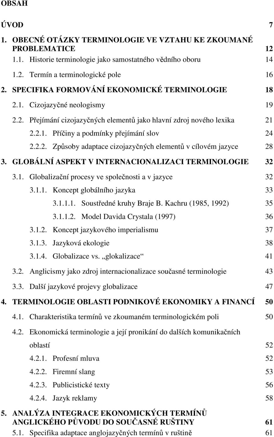 GLOBÁLNÍ ASPEKT V INTERNACIONALIZACI TERMINOLOGIE 32 3.1. Globalizační procesy ve společnosti a v jazyce 32 3.1.1. Koncept globálního jazyka 33 3.1.1.1. Soustředné kruhy Braje B.