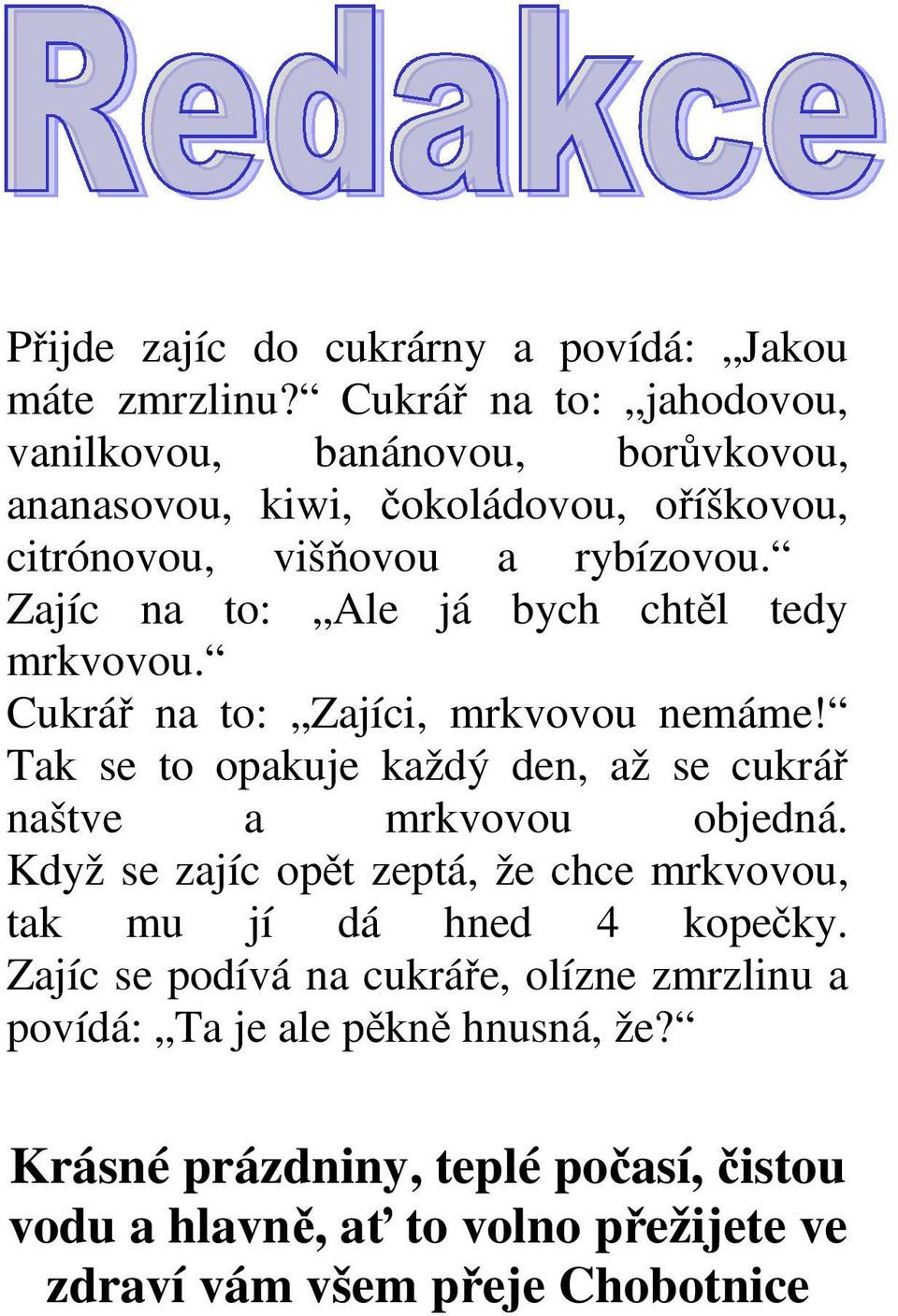 Zajíc na to: Ale já bych chtěl tedy mrkvovou. Cukrář na to: Zajíci, mrkvovou nemáme! Tak se to opakuje každý den, až se cukrář naštve a mrkvovou objedná.