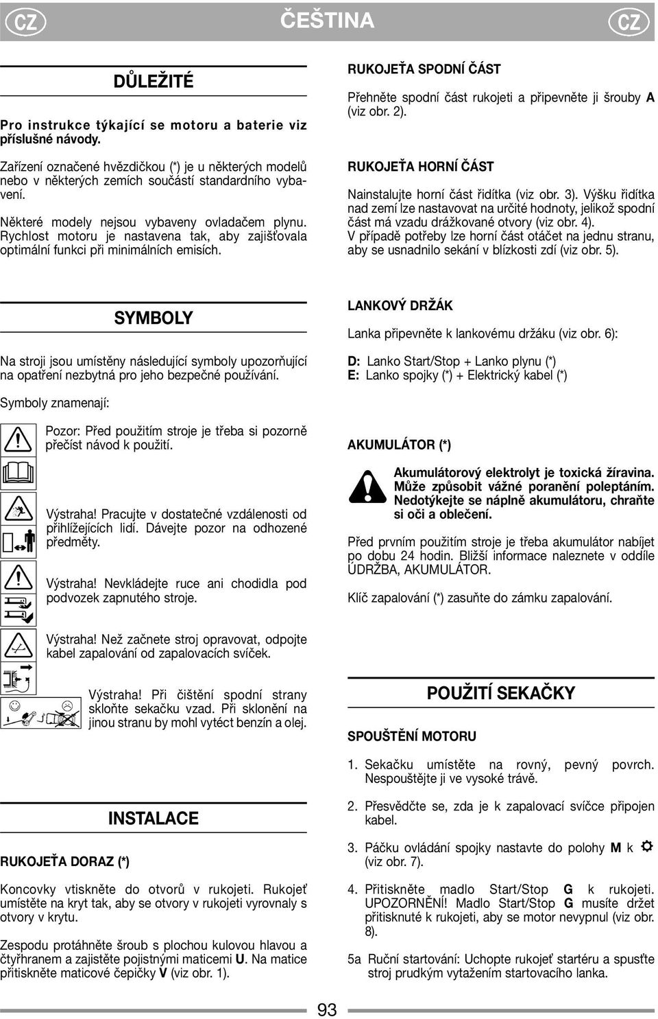 RUKOJEŤA SPODNĺ ČÁST Přehněte spodní část rukojeti a připevněte ji šrouby A (viz obr. 2). RUKOJEŤA HORNĺ ČÁST Nainstalujte horní část řidítka (viz obr. 3).