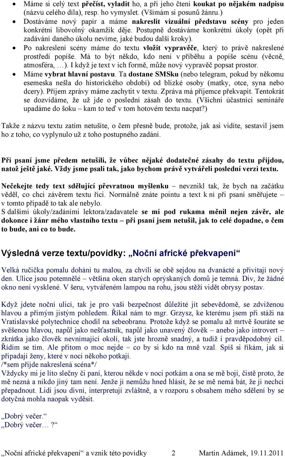 Postupně dostáváme konkrétní úkoly (opět při zadávání daného úkolu nevíme, jaké budou další kroky). Po nakreslení scény máme do textu vložit vypravěče, který to právě nakreslené prostředí popíše.