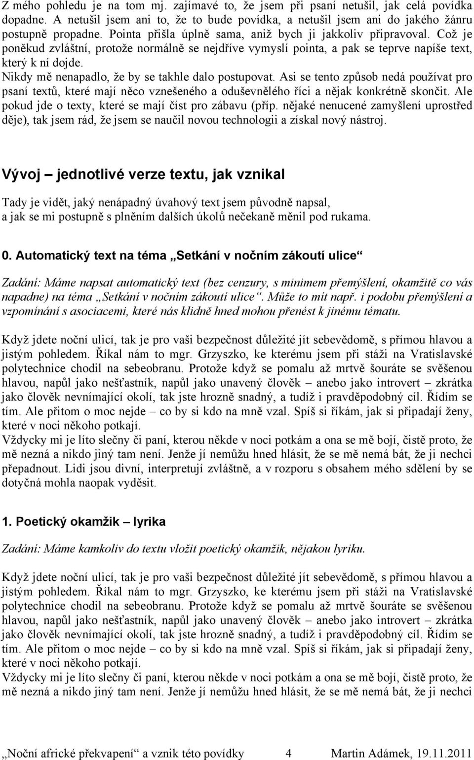 Nikdy mě nenapadlo, že by se takhle dalo postupovat. Asi se tento způsob nedá používat pro psaní textů, které mají něco vznešeného a oduševnělého říci a nějak konkrétně skončit.