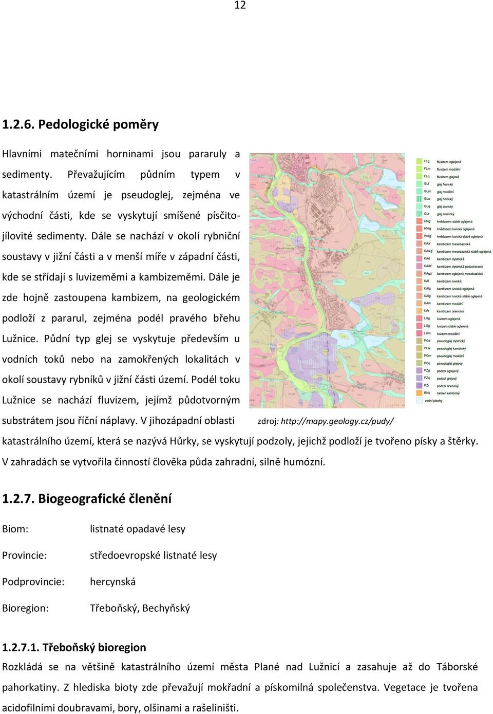 Dále se nachází v okolí rybniční soustavy v jižní části a v menší míře v západní části, kde se střídají s luvizeměmi a kambizeměmi.