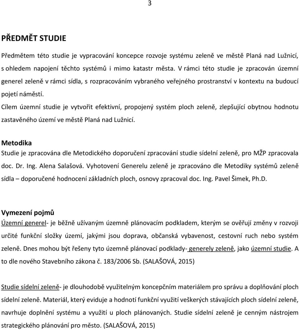 Cílem územní studie je vytvořit efektivní, propojený systém ploch zeleně, zlepšující obytnou hodnotu zastavěného území ve městě Planá nad Lužnicí.