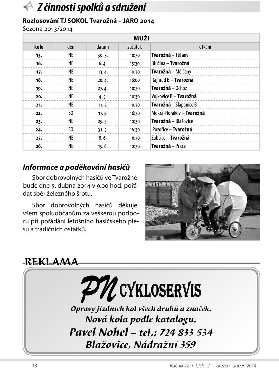 5. 16:30 Mokrá-Horákov Tvarožná 23. NE 25. 5. 10:30 Tvarožná Blažovice 24. SO 31. 5. 16:30 Pozořice Tvarožná 25. NE 8. 6.