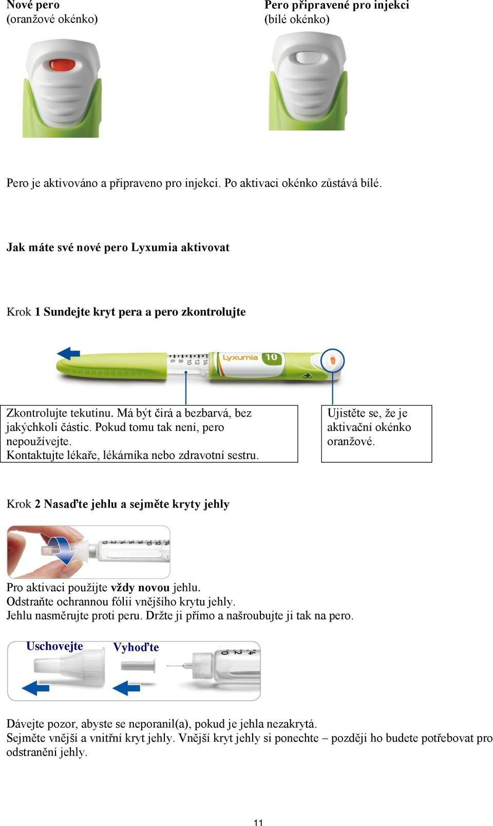 Kontaktujte lékaře, lékárníka nebo zdravotní sestru. Ujistěte se, že je aktivační okénko oranžové. Krok 2 Nasaďte jehlu a sejměte kryty jehly Pro aktivaci použijte vždy novou jehlu.