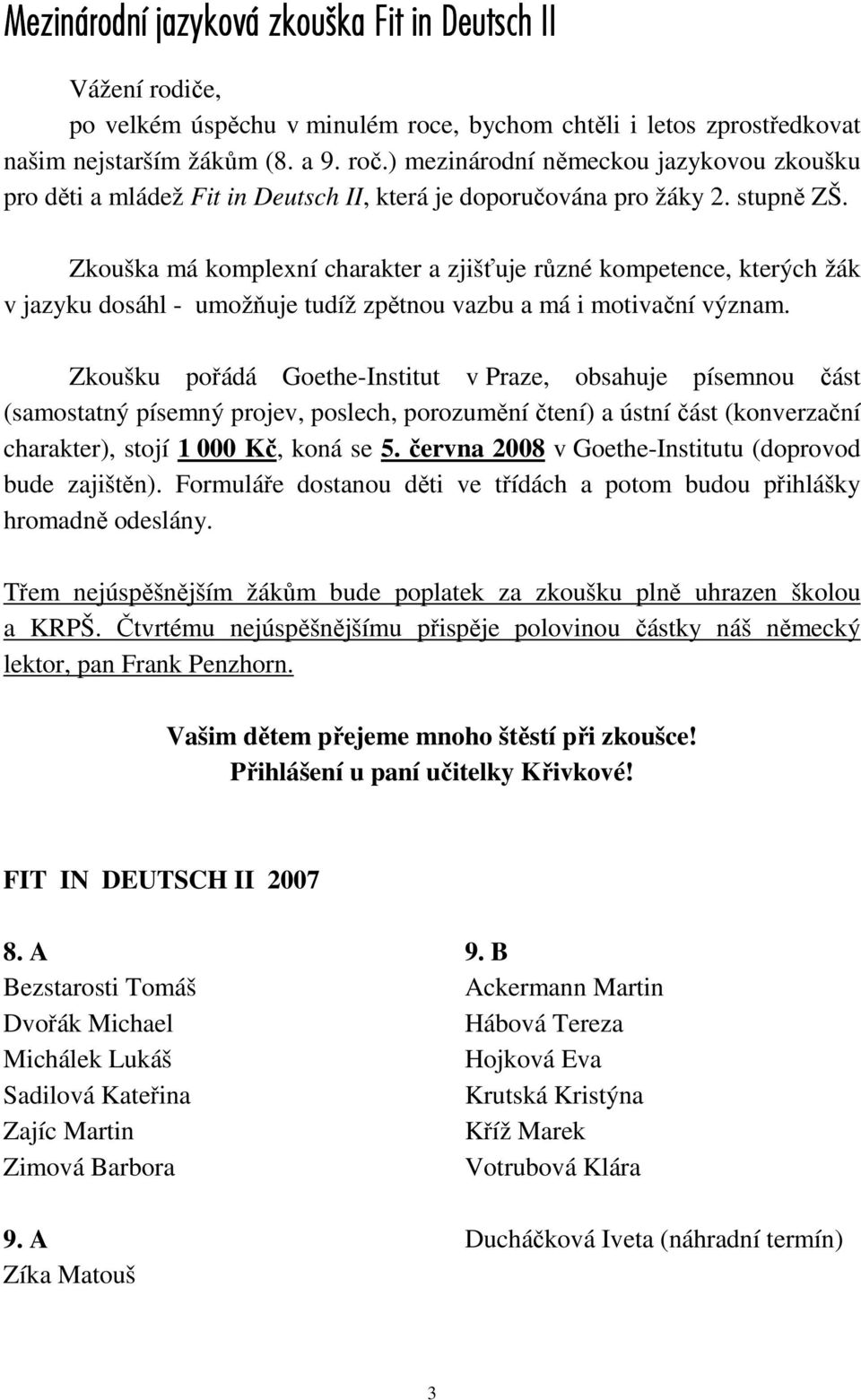 Zkouška má komplexní charakter a zjišťuje různé kompetence, kterých žák v jazyku dosáhl - umožňuje tudíž zpětnou vazbu a má i motivační význam.