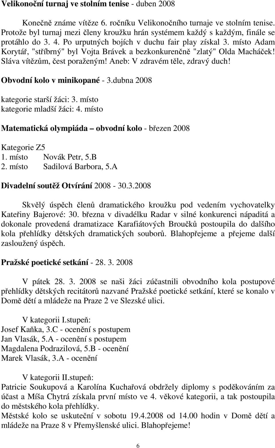 místo Adam Korytář, "stříbrný" byl Vojta Brávek a bezkonkurenčně "zlatý" Olda Macháček! Sláva vítězům, čest poraženým! Aneb: V zdravém těle, zdravý duch! Obvodní kolo v minikopané - 3.