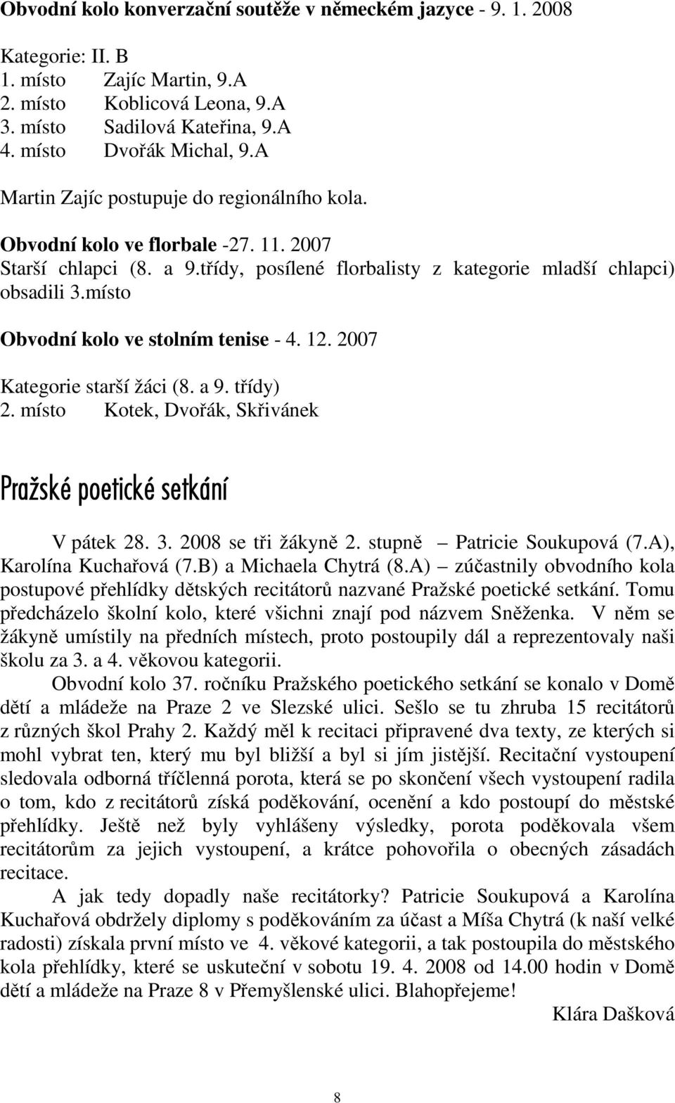 místo Obvodní kolo ve stolním tenise - 4. 12. 2007 Kategorie starší žáci (8. a 9. třídy) 2. místo Kotek, Dvořák, Skřivánek Praāské poetické setkání V pátek 28. 3. 2008 se tři žákyně 2.