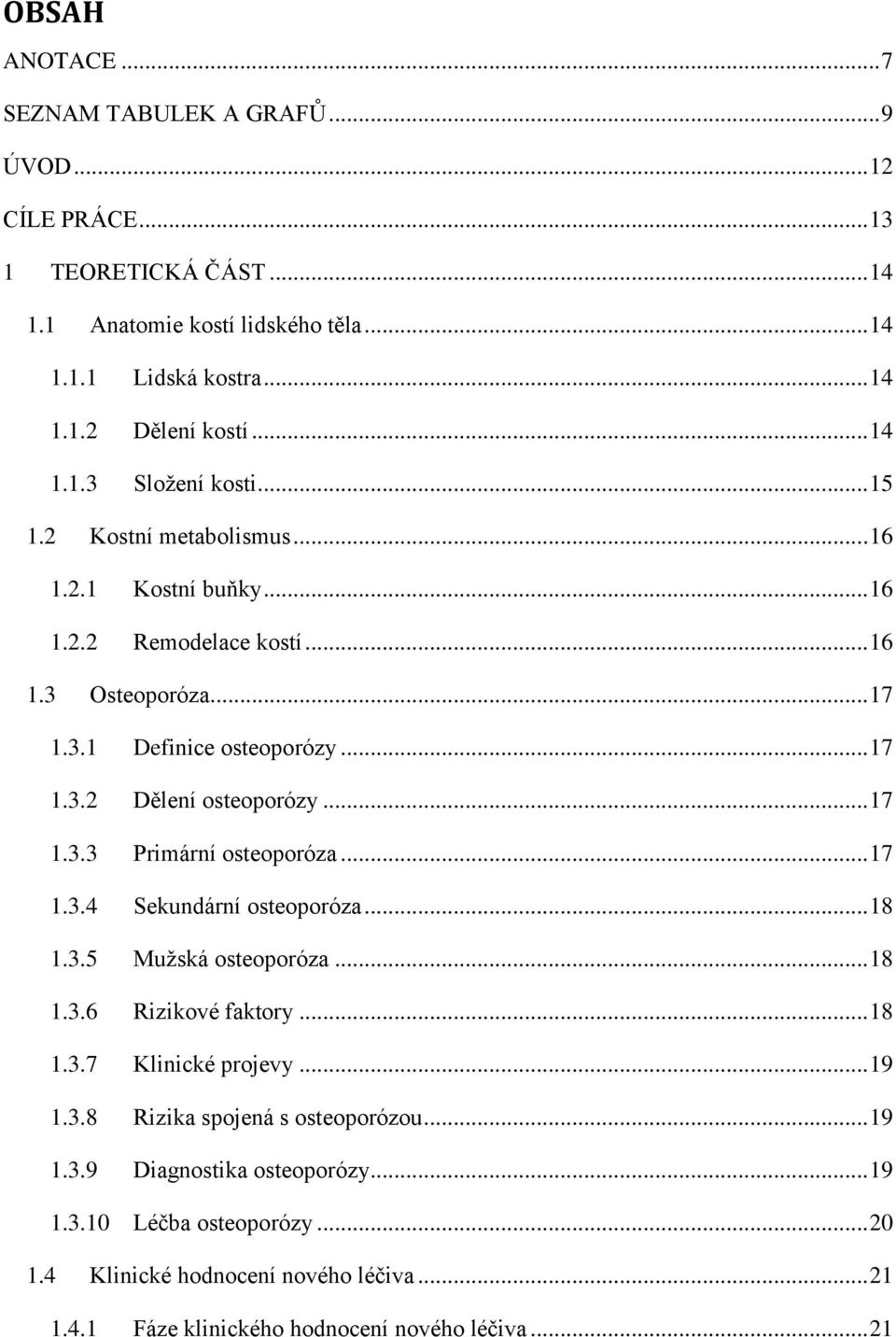 .. 17 1.3.3 Primární osteoporóza... 17 1.3.4 Sekundární osteoporóza... 18 1.3.5 Mužská osteoporóza... 18 1.3.6 Rizikové faktory... 18 1.3.7 Klinické projevy... 19 1.3.8 Rizika spojená s osteoporózou.