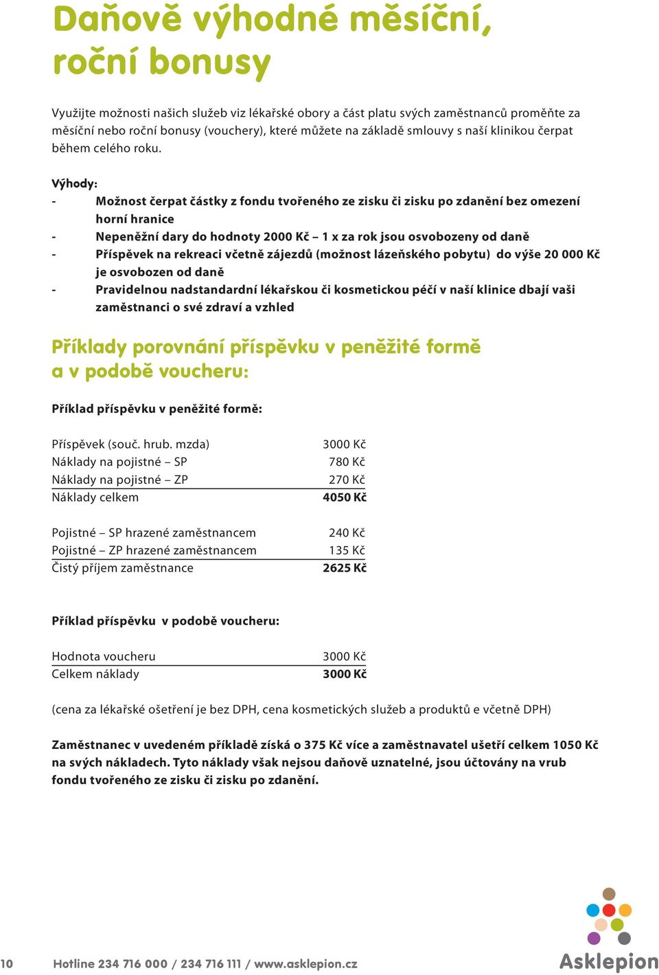 Výhody: - Možnost čerpat částky z fondu tvořeného ze zisku či zisku po zdanění bez omezení horní hranice - Nepeněžní dary do hodnoty 2000 Kč 1 x za rok jsou osvobozeny od daně - Příspěvek na rekreaci