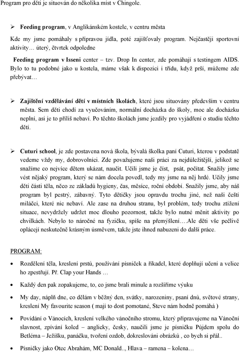 Bylo to tu podobné jako u kostela, máme však k dispozici i třídu, když prší, můžeme zde přebývat Zajištění vzdělávání dětí v místních školách, které jsou situovány především v centru města.