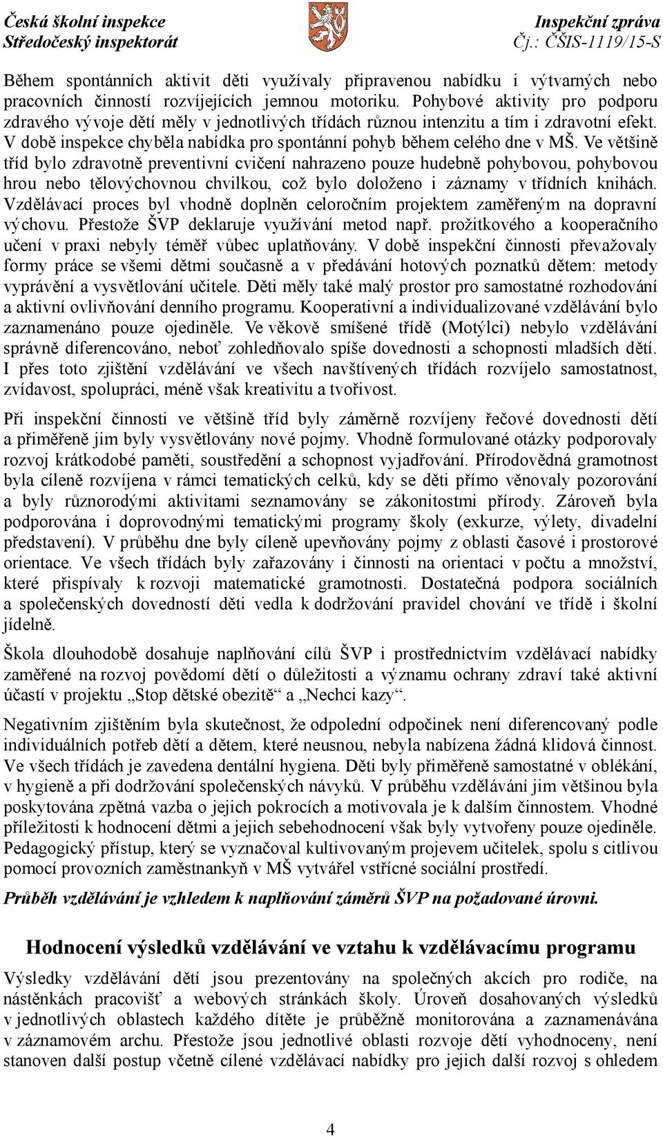 Ve většině tříd bylo zdravotně preventivní cvičení nahrazeno pouze hudebně pohybovou, pohybovou hrou nebo tělovýchovnou chvilkou, což bylo doloženo i záznamy vtřídních knihách.