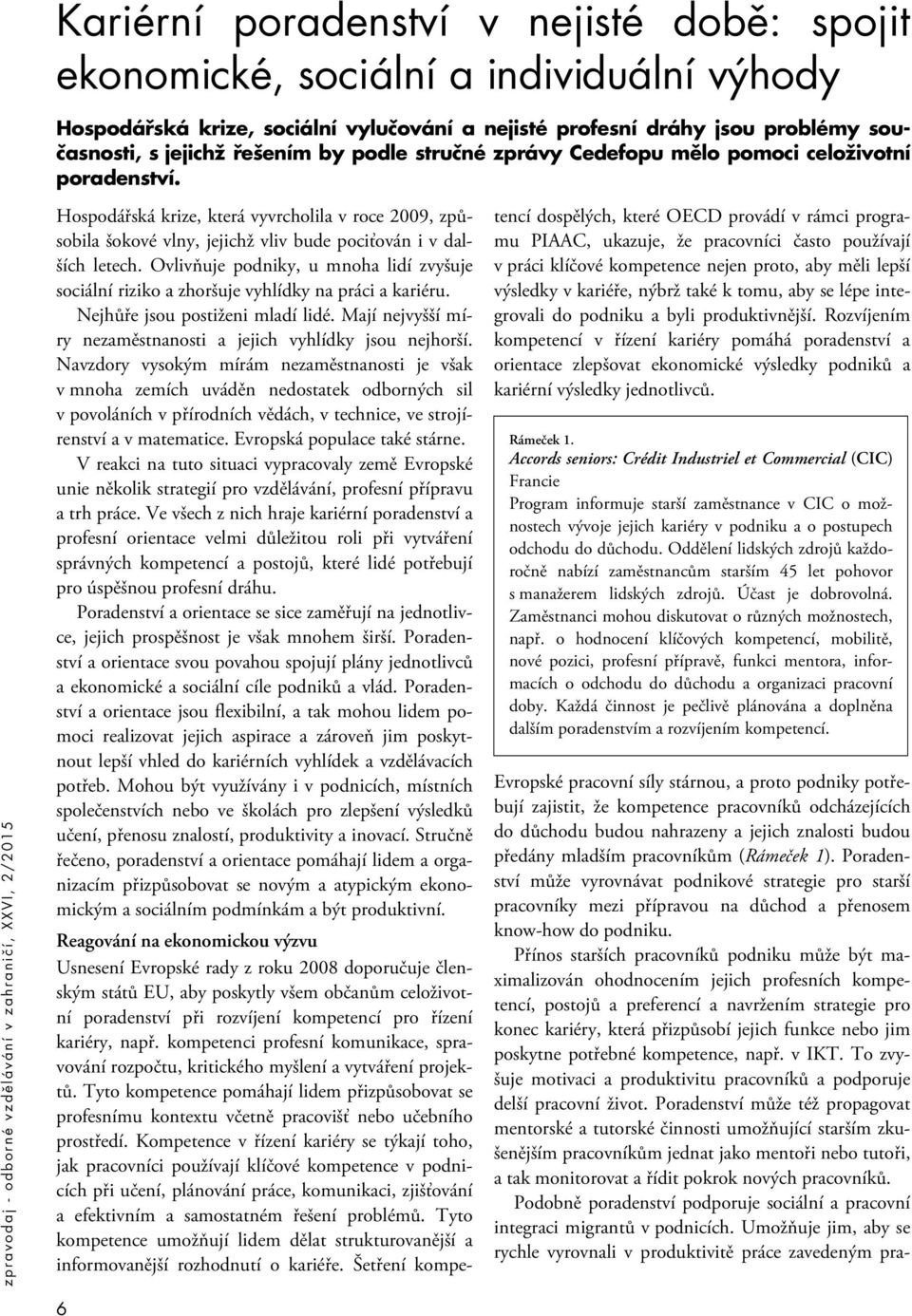 Ovlivňuje podniky, u mnoha lidí zvyšuje sociální riziko a zhoršuje vyhlídky na práci a kariéru. Nejhůře jsou postiženi mladí lidé. Mají nejvyšší míry nezaměstnanosti a jejich vyhlídky jsou nejhorší.